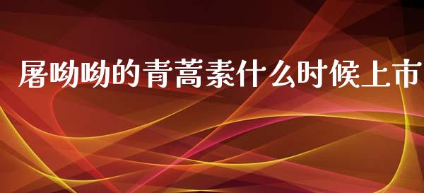 屠呦呦的青蒿素什么时候上市_https://cj001.lansai.wang_财经百问_第1张