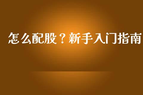 怎么配股？新手入门指南_https://cj001.lansai.wang_保险问答_第1张