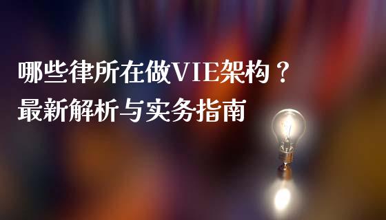 哪些律所在做VIE架构？最新解析与实务指南_https://cj001.lansai.wang_保险问答_第1张