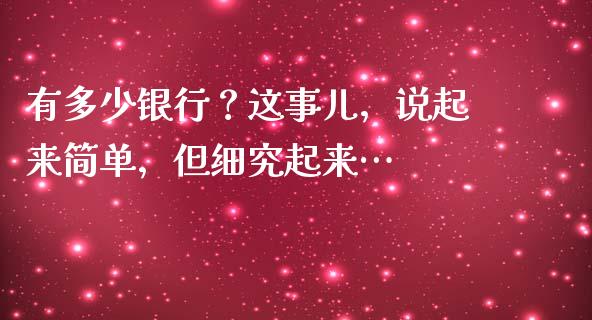 有多少银行？这事儿，说起来简单，但细究起来…_https://cj001.lansai.wang_理财问答_第1张