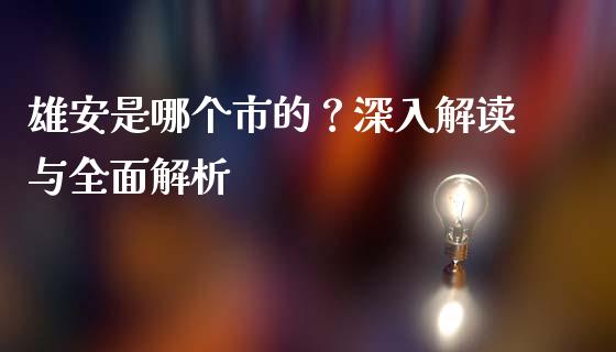 雄安是哪个市的？深入解读与全面解析_https://cj001.lansai.wang_财经问答_第1张