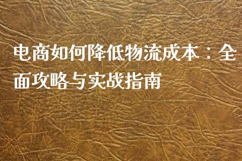 电商如何降低物流成本：全面攻略与实战指南_https://cj001.lansai.wang_股市问答_第1张