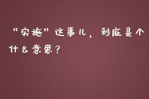 “实施”这事儿，到底是个什么意思？_https://cj001.lansai.wang_保险问答_第1张