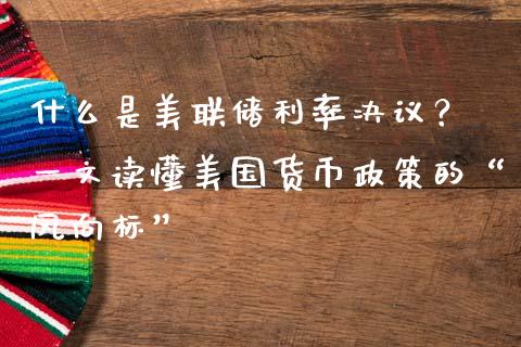 什么是美联储利率决议？ 一文读懂美国货币政策的“风向标”_https://cj001.lansai.wang_股市问答_第1张