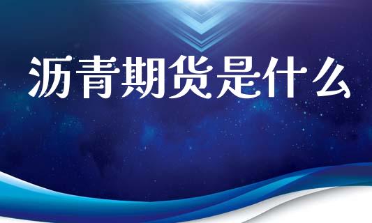 沥青期货是什么_https://cj001.lansai.wang_财经问答_第1张