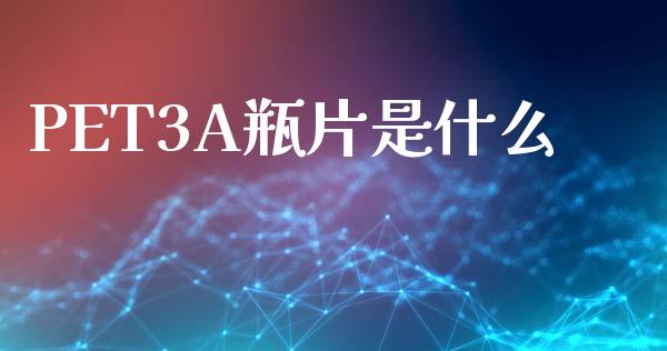 PET3A瓶片是什么_https://cj001.lansai.wang_期货问答_第1张
