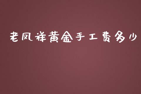 老凤祥黄金手工费多少_https://cj001.lansai.wang_金融问答_第1张