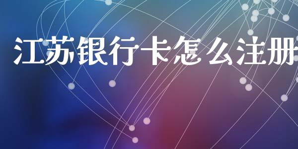 江苏银行卡怎么注册_https://cj001.lansai.wang_金融问答_第1张