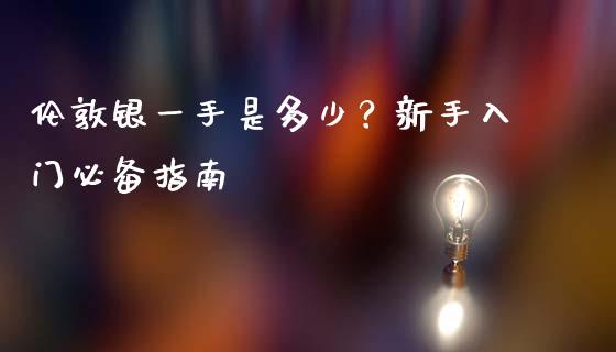 伦敦银一手是多少？新手入门必备指南_https://cj001.lansai.wang_保险问答_第1张