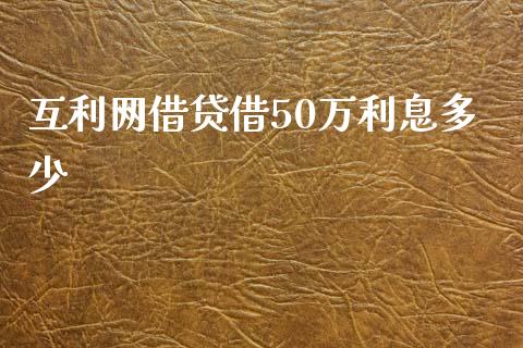 互利网借贷借50万利息多少_https://cj001.lansai.wang_理财问答_第1张