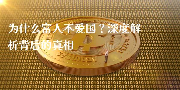 为什么富人不爱国？深度解析背后的真相_https://cj001.lansai.wang_会计问答_第1张