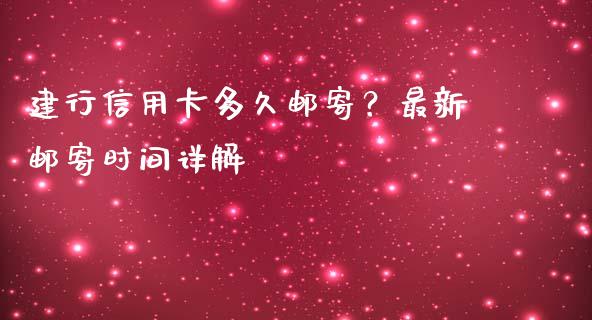 建行信用卡多久邮寄？最新邮寄时间详解_https://cj001.lansai.wang_财经问答_第1张
