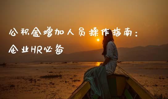 公积金增加人员操作指南：企业HR必备_https://cj001.lansai.wang_会计问答_第1张