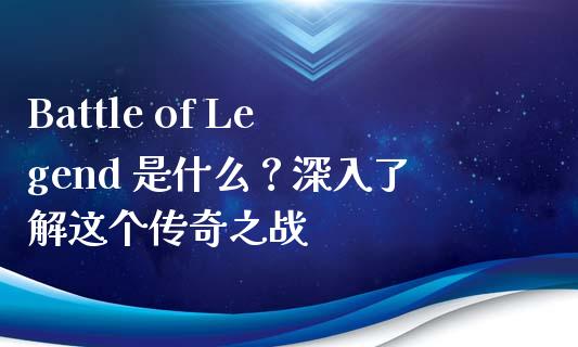 Battle of Legend 是什么？深入了解这个传奇之战_https://cj001.lansai.wang_保险问答_第1张