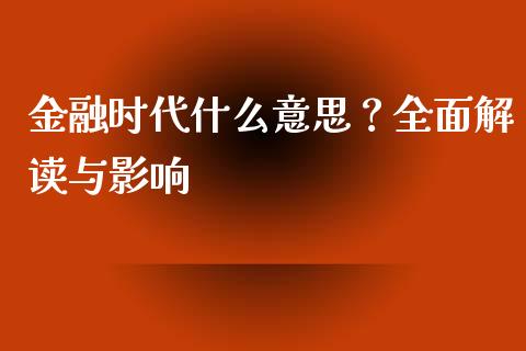 金融时代什么意思？全面解读与影响_https://cj001.lansai.wang_金融问答_第1张