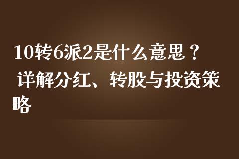 10转6派2是什么意思？ 详解分红、转股与投资策略_https://cj001.lansai.wang_金融问答_第1张