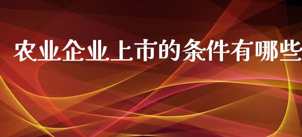 农业企业上市的条件有哪些_财经百问_第1张_财经百问网 农业企业上市的条件有哪些_https://cj001.lansai.wang_财经百问_第1张