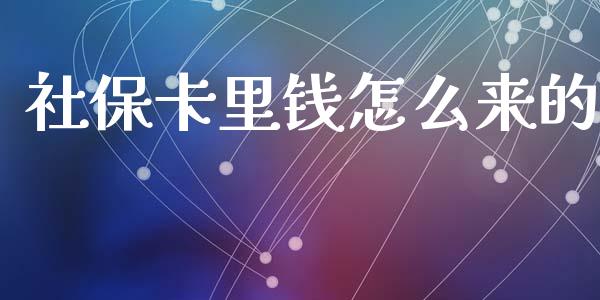 社保卡里钱怎么来的_https://cj001.lansai.wang_保险问答_第1张