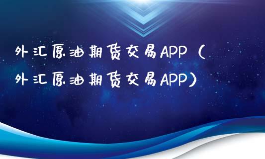 外汇原油期货交易APP（外汇原油期货交易APP）_https://cj001.lansai.wang_财经问答_第1张