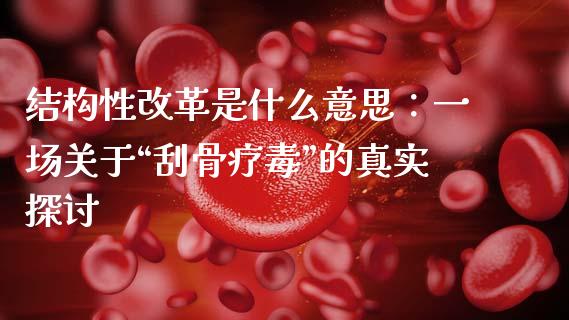 结构性改革是什么意思：一场关于“刮骨疗毒”的真实探讨_https://cj001.lansai.wang_期货问答_第1张