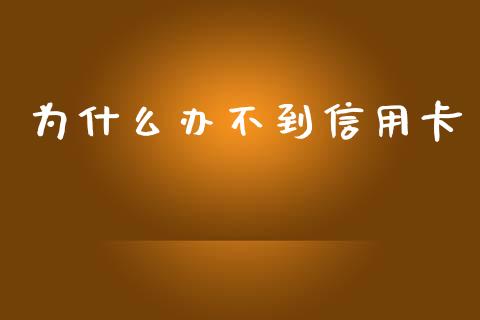 为什么办不到信用卡_https://cj001.lansai.wang_股市问答_第1张