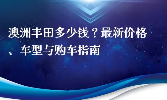 澳洲丰田多少钱？最新价格、车型与购车指南_https://cj001.lansai.wang_会计问答_第1张