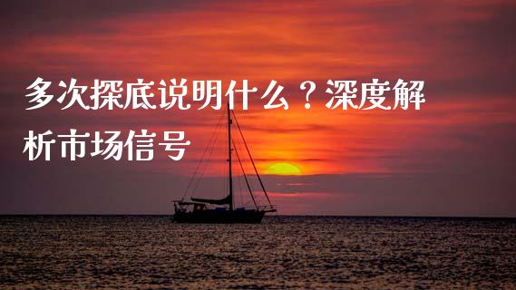 多次探底说明什么？深度解析市场信号_https://cj001.lansai.wang_保险问答_第1张