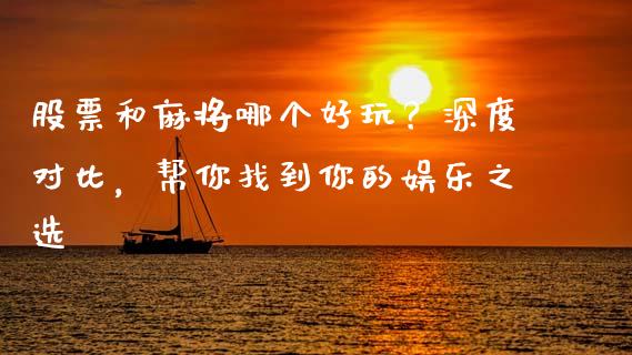 股票和麻将哪个好玩？深度对比，帮你找到你的娱乐之选_https://cj001.lansai.wang_股市问答_第1张
