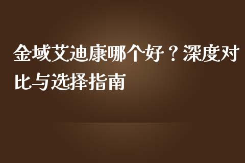 金域艾迪康哪个好？深度对比与选择指南_https://cj001.lansai.wang_金融问答_第1张
