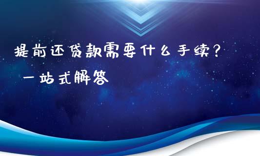 提前还贷款需要什么手续？ 一站式解答_https://cj001.lansai.wang_股市问答_第1张