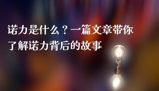 诺力是什么？一篇文章带你了解诺力背后的故事_https://cj001.lansai.wang_财经问答_第1张