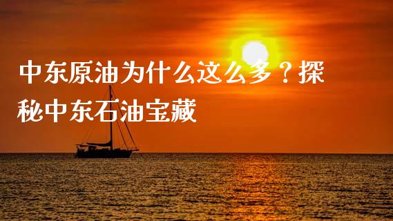 中东原油为什么这么多？探秘中东石油宝藏_https://cj001.lansai.wang_财经百问_第1张