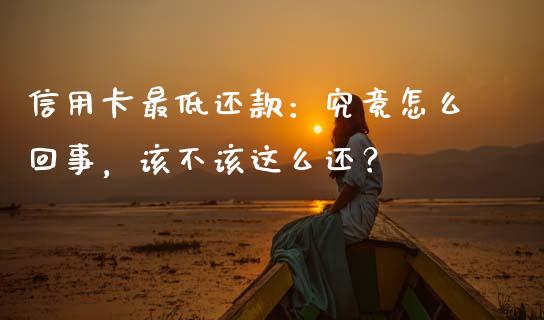 信用卡最低还款：究竟怎么回事，该不该这么还？_https://cj001.lansai.wang_期货问答_第1张