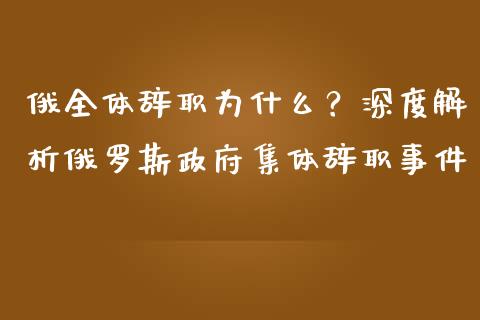 俄全体辞职为什么?深度解析俄罗斯政府集体辞职事件_理财问答_第1张_财经百问网 俄全体辞职为什么?深度解析俄罗斯政府集体辞职事件_https://cj001.lansai.wang_理财问答_第1张