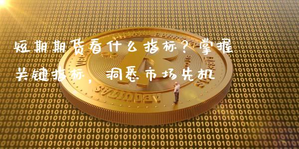 短期期货看什么指标？掌握关键指标，洞悉市场先机_https://cj001.lansai.wang_财经百问_第1张