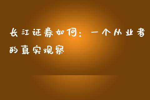 长江证券如何：一个从业者的真实观察_https://cj001.lansai.wang_财经问答_第1张