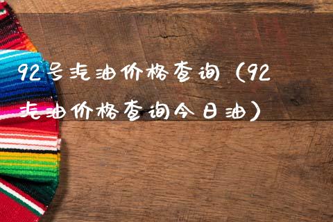 92号汽油价格查询（92汽油价格查询今日油）_https://cj001.lansai.wang_保险问答_第1张