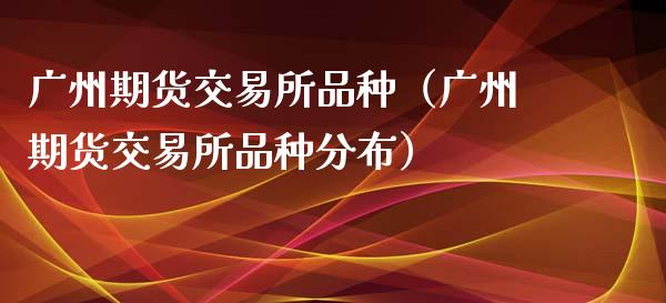 广州期货交易所品种(广州期货交易所品种分布)_期货问答_第1张_财经百问网 广州期货交易所品种(广州期货交易所品种分布)_https://cj001.lansai.wang_期货问答_第1张