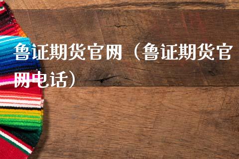 鲁证期货官网（鲁证期货官网电话）_https://cj001.lansai.wang_期货问答_第1张