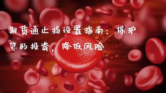 期货通止损设置指南:保护您的投资,降低风险_财经问答_第1张_财经百问网 期货通止损设置指南:保护您的投资,降低风险_https://cj001.lansai.wang_财经问答_第1张