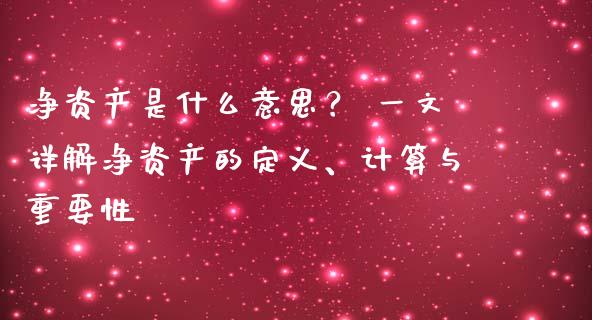净资产是什么意思？ 一文详解净资产的定义、计算与重要性_https://cj001.lansai.wang_金融问答_第1张