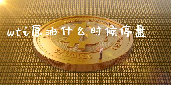 wti原油什么时候停盘_https://cj001.lansai.wang_财经问答_第1张