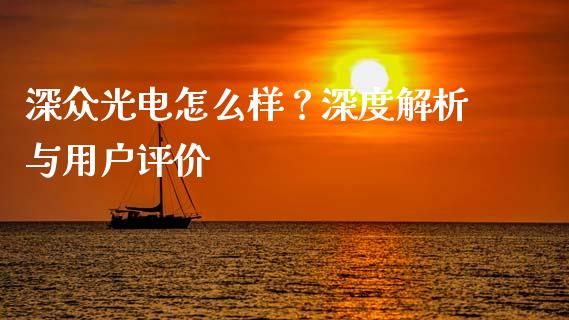 深众光电怎么样？深度解析与用户评价_https://cj001.lansai.wang_会计问答_第1张