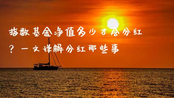 指数基金净值多少才会分红?一文详解分红那些事_财经百问_第1张_财经百问网 指数基金净值多少才会分红?一文详解分红那些事_https://cj001.lansai.wang_财经百问_第1张
