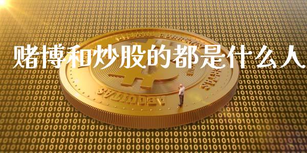 赌博和炒股的都是什么人_https://cj001.lansai.wang_期货问答_第1张