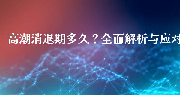 高潮消退期多久？全面解析与应对_https://cj001.lansai.wang_期货问答_第1张