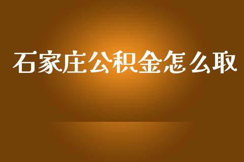 石家庄公积金怎么取_https://cj001.lansai.wang_保险问答_第1张