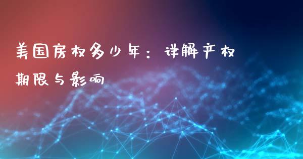 美国房权多少年：详解产权期限与影响_https://cj001.lansai.wang_股市问答_第1张