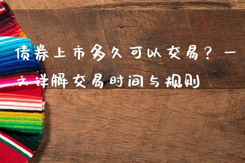 债券上市多久可以交易？一文详解交易时间与规则_https://cj001.lansai.wang_理财问答_第1张