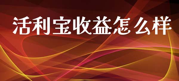 活利宝收益怎么样_https://cj001.lansai.wang_金融问答_第1张